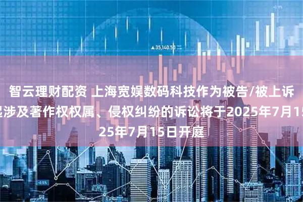 智云理财配资 上海宽娱数码科技作为被告/被上诉人的1起涉及著作权权属、侵权纠纷的诉讼将于2025年7月15日开庭