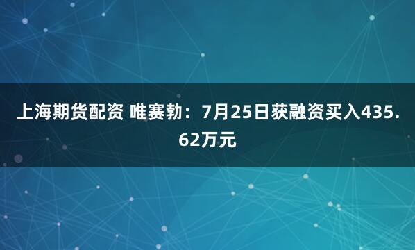 上海期货配资 唯赛勃：7月25日获融资买入435.62万元