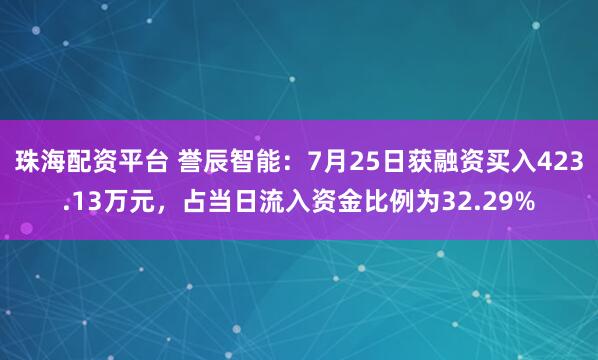 珠海配资平台 誉辰智能:7月25日获融资买入423.13万元,占当日流入资金比例为32.29%