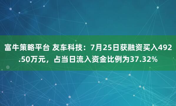 富牛策略平台 友车科技:7月25日获融资买入492.50万元,占当日流入资金比例为37.32%