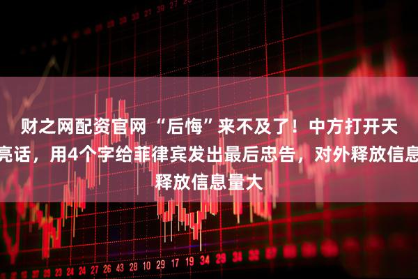 财之网配资官网 “后悔”来不及了！中方打开天窗说亮话，用4个字给菲律宾发出最后忠告，对外释放信息量大