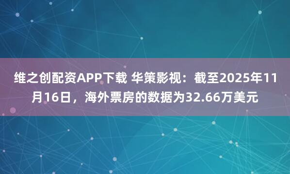 维之创配资APP下载 华策影视:截至2025年11月16日,海外票房的数据为32.66万美元