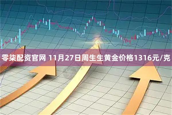 零柒配资官网 11月27日周生生黄金价格1316元/克