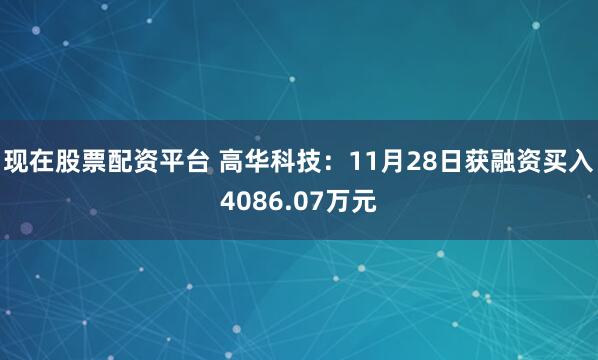 现在股票配资平台 高华科技:11月28日获融资买入4086.07万元