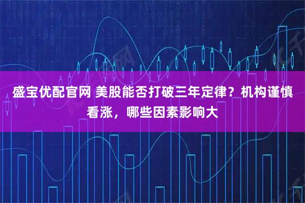 盛宝优配官网 美股能否打破三年定律？机构谨慎看涨，哪些因素影响大