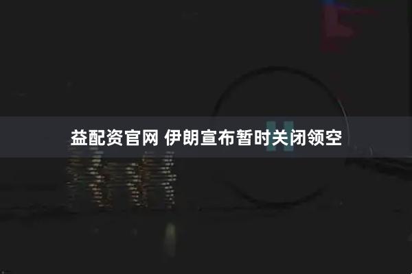 益配资官网 伊朗宣布暂时关闭领空